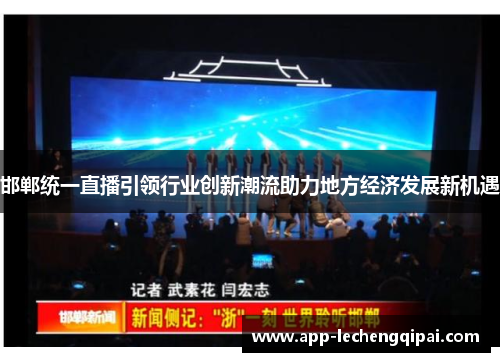 邯郸统一直播引领行业创新潮流助力地方经济发展新机遇