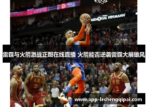 雷霆与火箭激战正酣在线直播 火箭能否逆袭雷霆大展雄风